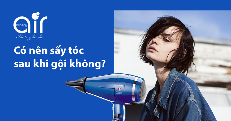 Có nên sấy tóc sau khi gội không? Tìm hiểu chi tiết