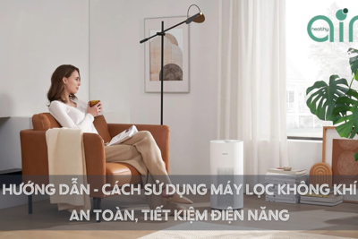 Hướng dẫn cách sử dụng máy lọc không khí an toàn, tiết kiệm điện