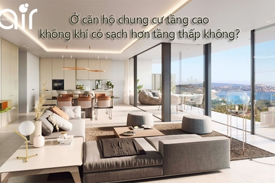 Ở căn hộ chung cư tầng cao liệu không khí có sạch hơn ở tầng thấp?