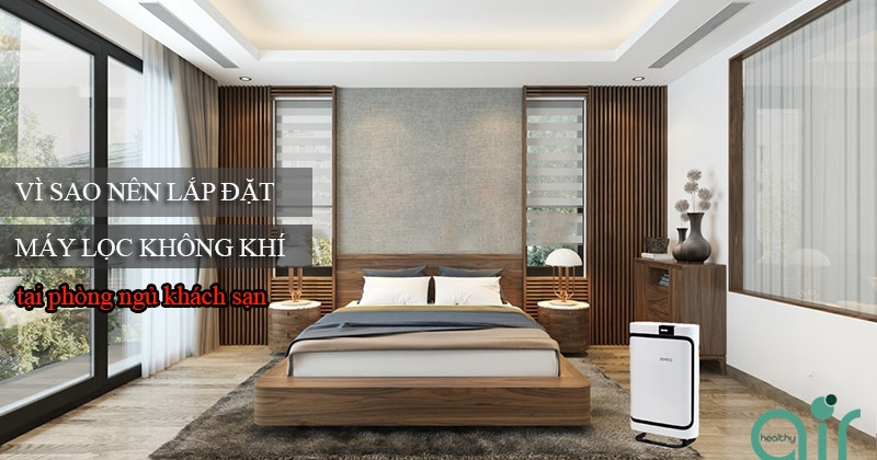 Vì sao cần lắp đặt thêm máy lọc không khí cho phòng ngủ khách sạn?