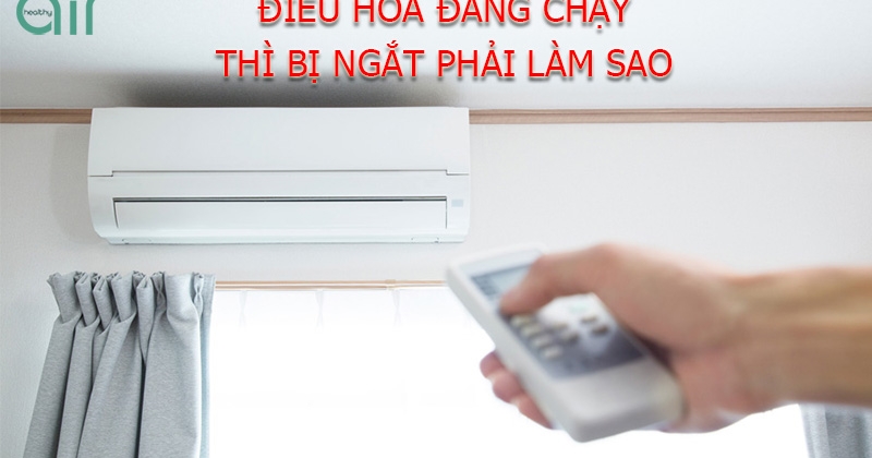 Điều hòa đang chạy bỗng dưng tự ngắt thì phải làm sao?