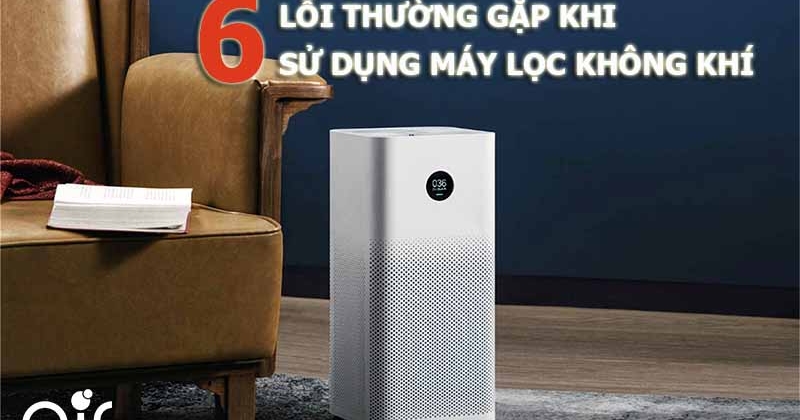 6 lỗi thường gặp khi sử dụng máy lọc không khí và cách khắc phục