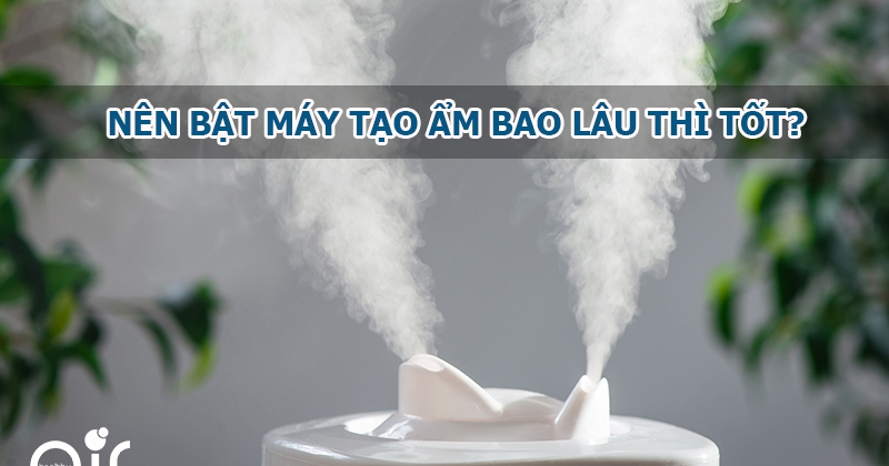[LỜI KHUYÊN] - Nên bật máy tạo ẩm bao lâu là tốt nhất?