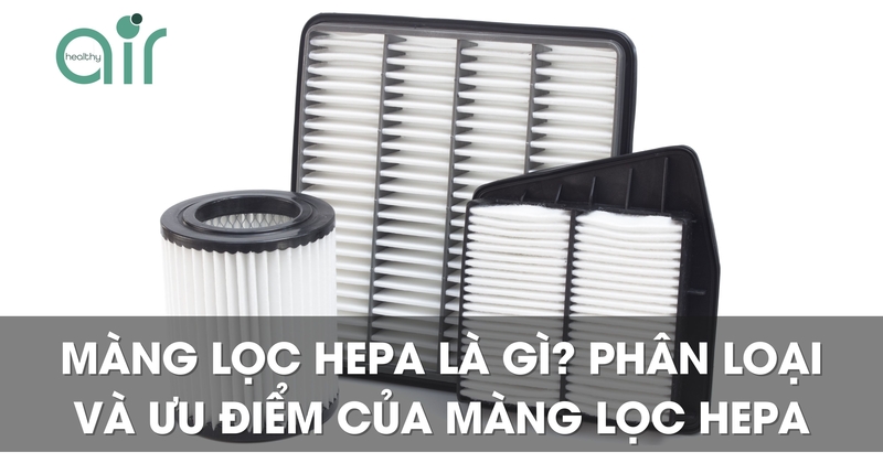 Màng lọc HEPA là gì? Phân loại và ưu điểm của màng lọc HEPA