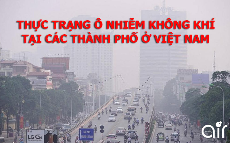Tình trạng ô nhiễm không khí ở các thành phố lớn tại Việt Nam như thế nào?